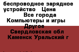 беспроводное зарядное устройство › Цена ­ 2 190 - Все города Компьютеры и игры » Другое   . Свердловская обл.,Каменск-Уральский г.